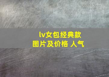 lv女包经典款图片及价格 人气